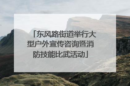 东风路街道举行大型户外宣传咨询暨消防技能比武活动