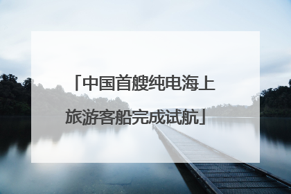 中国首艘纯电海上旅游客船完成试航