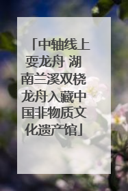 中轴线上耍龙舟 湖南兰溪双桡龙舟入藏中国非物质文化遗产馆