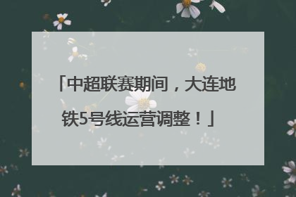 中超联赛期间，大连地铁5号线运营调整！