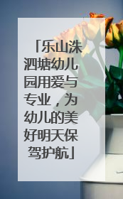 乐山洙泗塘幼儿园用爱与专业，为幼儿的美好明天保驾护航