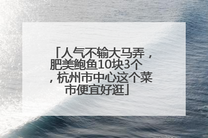 人气不输大马弄，肥美鲍鱼10块3个，杭州市中心这个菜市便宜好逛