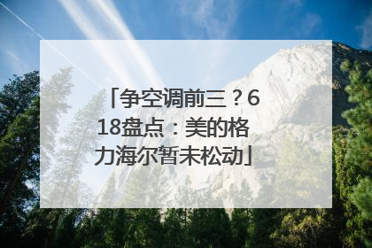 争空调前三？618盘点：美的格力海尔暂未松动