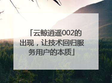 云鲸逍遥002的出现，让技术回归服务用户的本质