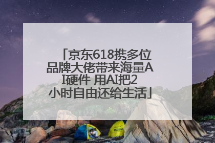 京东618携多位品牌大佬带来海量AI硬件 用AI把2小时自由还给生活