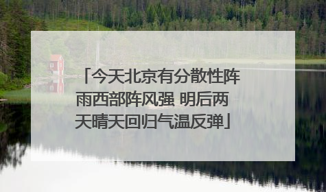 今天北京有分散性阵雨西部阵风强 明后两天晴天回归气温反弹