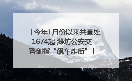今年1月份以来共查处1674起 潍坊公安交警剑指“飙车炸街”