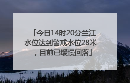 今日14时20分兰江水位达到警戒水位28米，目前已缓慢回落
