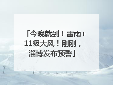 今晚就到！雷雨+11级大风！刚刚，淄博发布预警