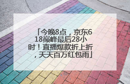 今晚8点，京东618巅峰最后28小时！直播爆款折上折，天天百万红包雨