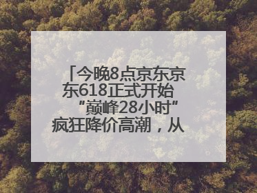 今晚8点京东京东618正式开始“巅峰28小时”疯狂降价高潮，从6月17日晚8点至6月18日24点内最便宜优惠