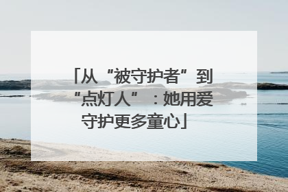 从“被守护者”到“点灯人”：她用爱守护更多童心
