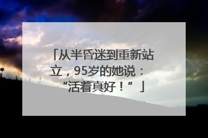 从半昏迷到重新站立，95岁的她说：“活着真好！”