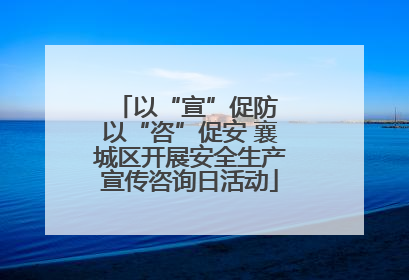 以“宣”促防 以“咨”促安 襄城区开展安全生产宣传咨询日活动