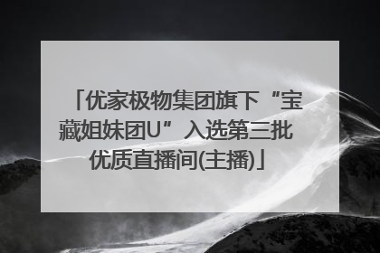 优家极物集团旗下“宝藏姐妹团U”入选第三批优质直播间(主播)
