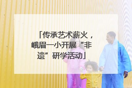 传承艺术薪火，峨眉一小开展“非遗”研学活动