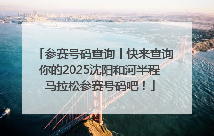 参赛号码查询丨快来查询你的2025沈阳和河半程马拉松参赛号码吧！