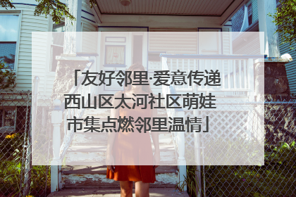 友好邻里·爱意传递 西山区太河社区萌娃市集点燃邻里温情