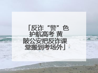 反诈“警”色 护航高考 黄陂公安把反诈课堂搬到考场外