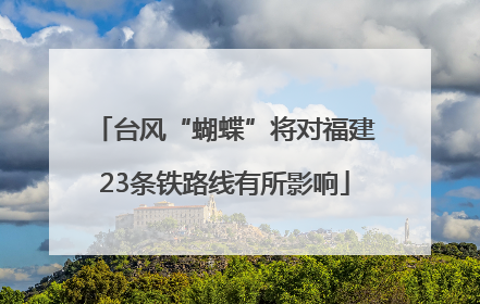 台风“蝴蝶”将对福建23条铁路线有所影响