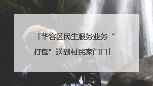 华容区民生服务业务“打包”送到村民家门口