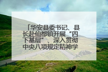 华安县委书记、县长赴仙都镇开展“四下基层”、深入贯彻中央八项规定精神学习教育工作调研
