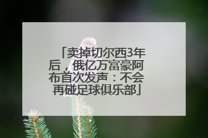 卖掉切尔西3年后，俄亿万富豪阿布首次发声：不会再碰足球俱乐部