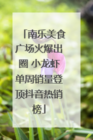 南乐美食广场火爆出圈 小龙虾单周销量登顶抖音热销榜