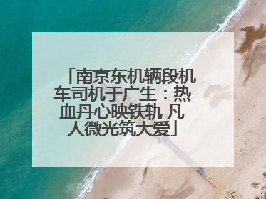 南京东机辆段机车司机于广生：热血丹心映铁轨 凡人微光筑大爱