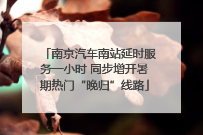 南京汽车南站延时服务一小时 同步增开暑期热门“晚归”线路