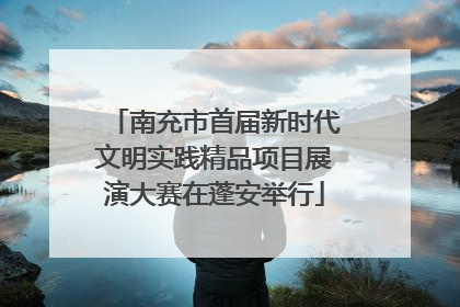 南充市首届新时代文明实践精品项目展演大赛在蓬安举行