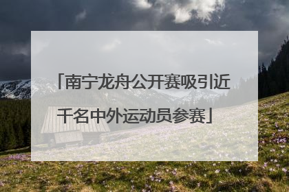 南宁龙舟公开赛吸引近千名中外运动员参赛