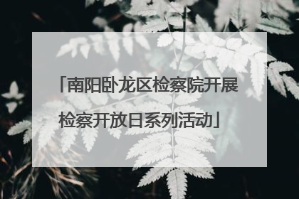 南阳卧龙区检察院开展检察开放日系列活动