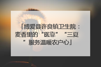 博爱县许良镇卫生院：麦香里的“医靠”“三夏”服务温暖农户心