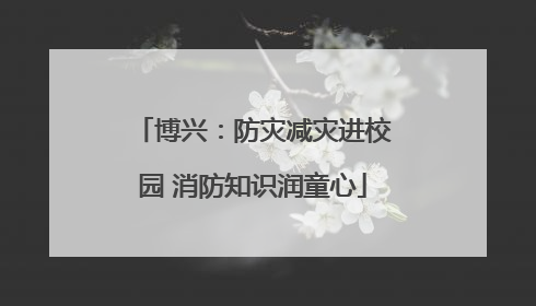 博兴：防灾减灾进校园 消防知识润童心