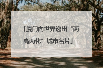 厦门向世界递出“两高两化”城市名片