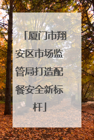 厦门市翔安区市场监管局打造配餐安全新标杆