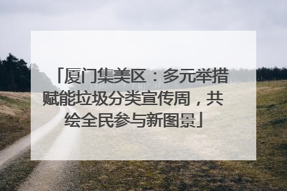 厦门集美区：多元举措赋能垃圾分类宣传周，共绘全民参与新图景