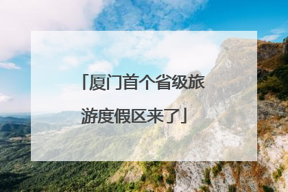 厦门首个省级旅游度假区来了