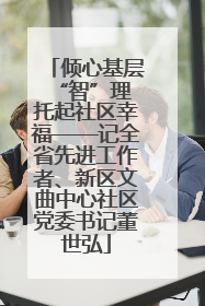 倾心基层“智”理 托起社区幸福——记全省先进工作者、新区文曲中心社区党委书记董世弘
