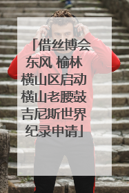 借丝博会东风 榆林横山区启动横山老腰鼓吉尼斯世界纪录申请