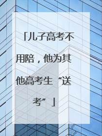 儿子高考不用陪，他为其他高考生“送考”