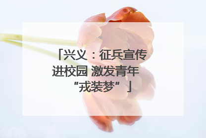 兴义：征兵宣传进校园 激发青年“戎装梦”