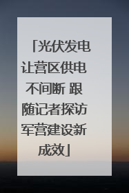光伏发电让营区供电不间断 跟随记者探访军营建设新成效
