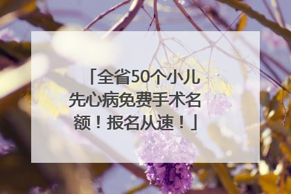 全省50个小儿先心病免费手术名额！报名从速！