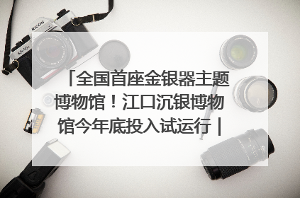 全国首座金银器主题博物馆！江口沉银博物馆今年底投入试运行｜万千气象看四川