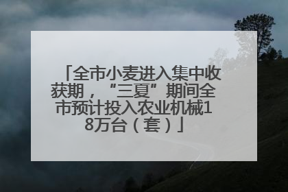 全市小麦进入集中收获期，“三夏”期间全市预计投入农业机械18万台（套）