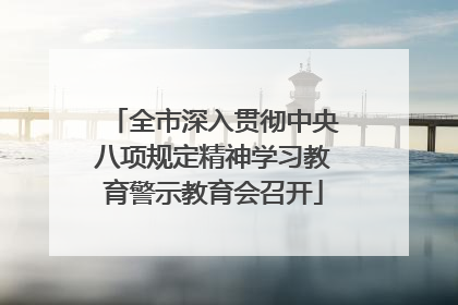 全市深入贯彻中央八项规定精神学习教育警示教育会召开