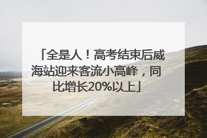全是人！高考结束后威海站迎来客流小高峰，同比增长20%以上