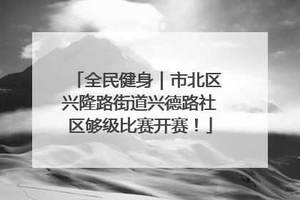 全民健身｜市北区兴隆路街道兴德路社区够级比赛开赛！